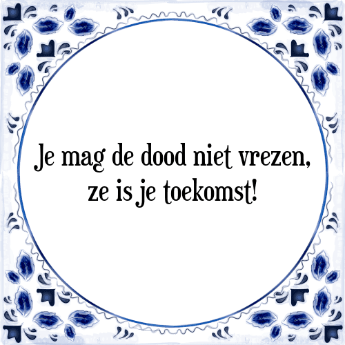 Je mag de dood niet vrezen, ze is je toekomst! - Tegeltje met Spreuk