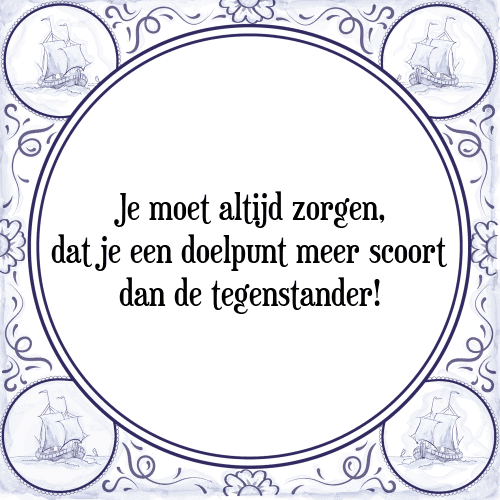 Je moet altijd zorgen, dat je een doelpunt meer scoort dan de tegenstander! - Tegeltje met Spreuk