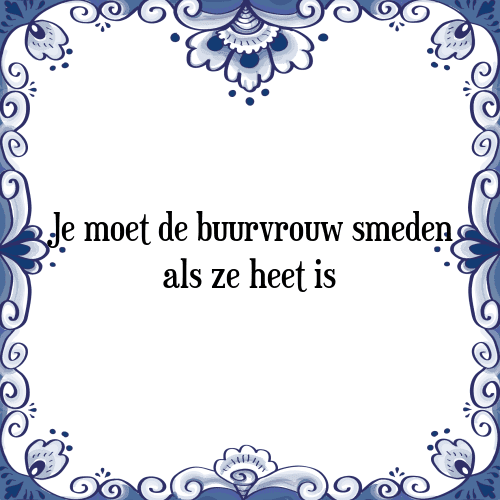 Je moet de buurvrouw smeden als ze heet is - Tegeltje met Spreuk