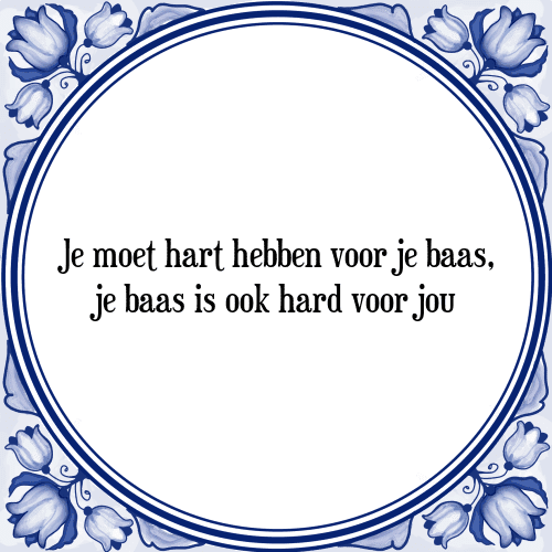 Je moet hart hebben voor je baas, je baas is ook hard voor jou - Tegeltje met Spreuk