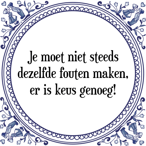 Je moet niet steeds dezelfde fouten maken, er is keus genoeg! - Tegeltje met Spreuk