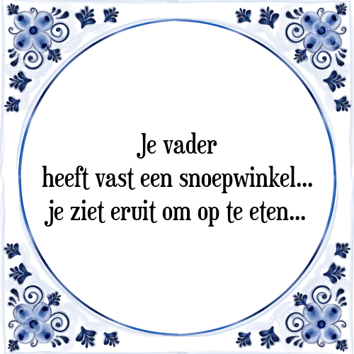 Je vader heeft vast een snoepwinkel... je ziet eruit om op te eten... - Tegeltje met Spreuk