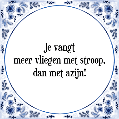 Je vangt meer vliegen met stroop, dan met azijn! - Tegeltje met Spreuk