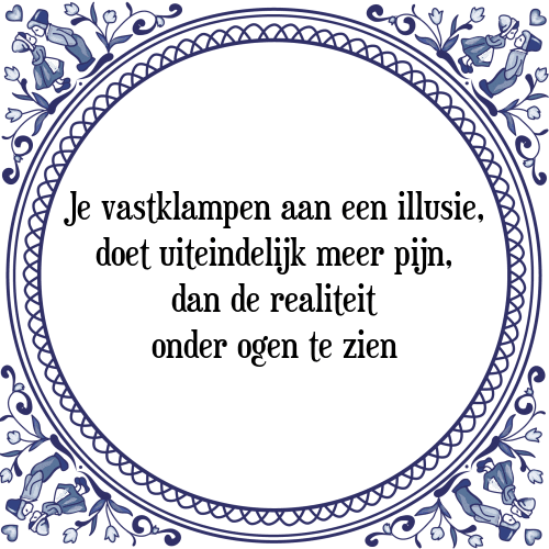 Je vastklampen aan een illusie, doet uiteindelijk meer pijn, dan de realiteit onder ogen te zien - Tegeltje met Spreuk