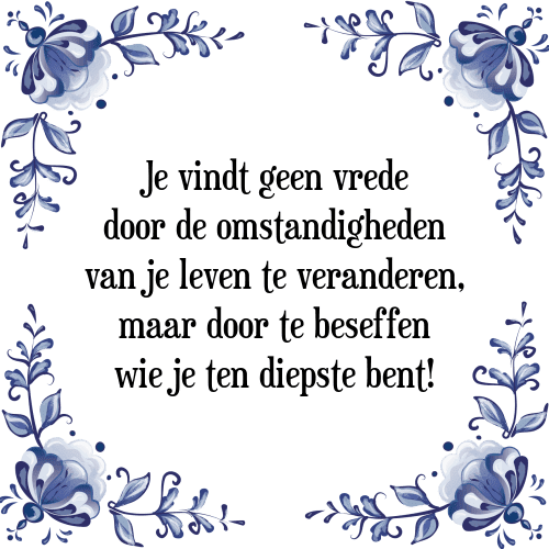 Je vindt geen vrede door de omstandigheden van je leven te veranderen, maar door te beseffen wie je ten diepste bent! - Tegeltje met Spreuk