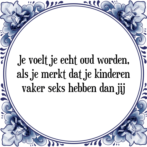 Je voelt je echt oud worden, als je merkt dat je kinderen vaker seks hebben dan jij - Tegeltje met Spreuk