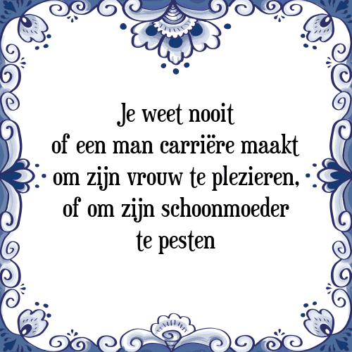 Je weet nooit of een man carriëre maakt om zijn vrouw te plezieren, of om zijn schoonmoeder te pesten - Tegeltje met Spreuk