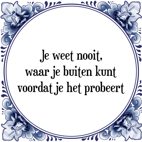 Je weet nooit, waar je buiten kunt voordat je het probeert - Tegeltje met Spreuk