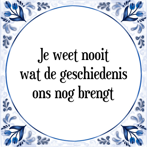 Je weet nooit wat de geschiedenis ons nog brengt - Tegeltje met Spreuk