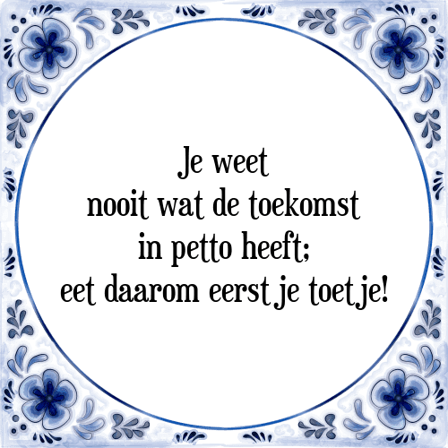 Je weet nooit wat de toekomst in petto heeft; eet daarom eerst je toetje! - Tegeltje met Spreuk