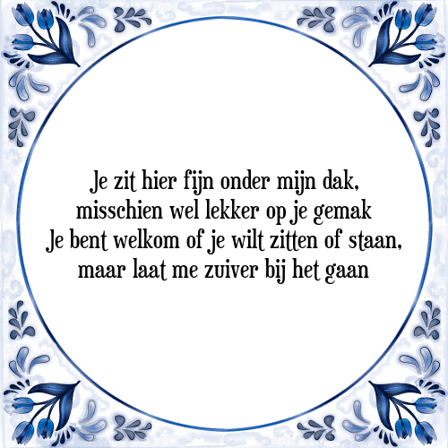 Je zit hier fijn onder mijn dak, misschien wel lekker op je gemak Je bent welkom of je wilt zitten of staan, maar laat me zuiver bij het gaan - Tegeltje met Spreuk