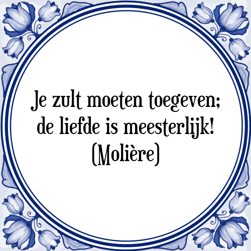 Je zult moeten toegeven; de liefde is meesterlijk! (Molière) - Tegeltje met Spreuk