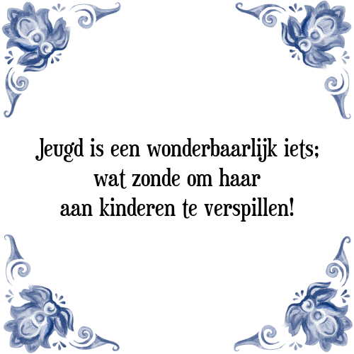 Jeugd is een wonderbaarlijk iets; wat zonde om haar aan kinderen te verspillen! - Tegeltje met Spreuk