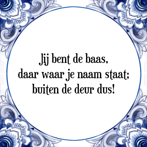 Jij bent de baas, daar waar je naam staat; buiten de deur dus! - Tegeltje met Spreuk