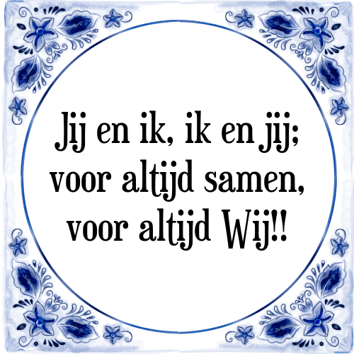 Jij en ik, ik en jij; voor altijd samen, voor altijd Wij!! - Tegeltje met Spreuk