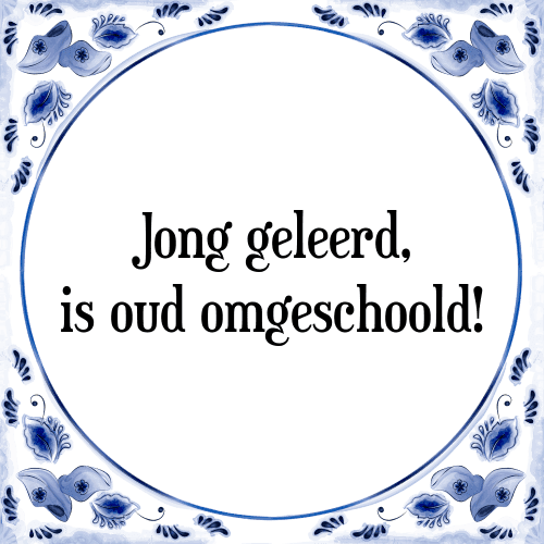 Jong geleerd, is oud omgeschoold! - Tegeltje met Spreuk