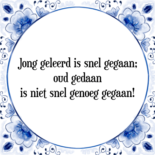 Jong geleerd is snel gegaan; oud gedaan is niet snel genoeg gegaan! - Tegeltje met Spreuk