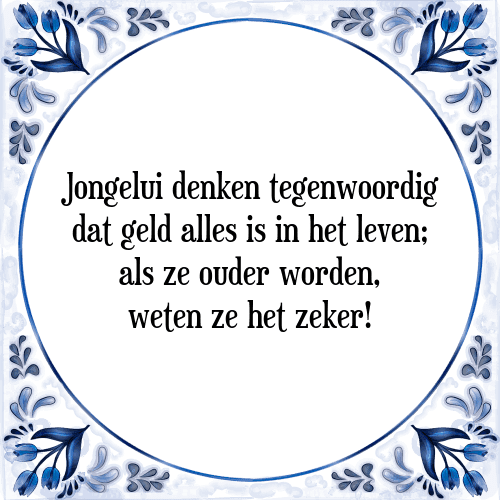 Jongelui denken tegenwoordig dat geld alles is in het leven; als ze ouder worden, weten ze het zeker! - Tegeltje met Spreuk