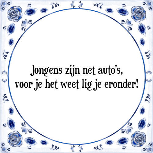 Jongens zijn net auto's, voor je het weet lig je eronder! - Tegeltje met Spreuk