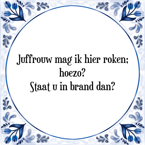 Juffrouw mag ik hier roken; hoezo? Staat u in brand dan? - Tegeltje met Spreuk