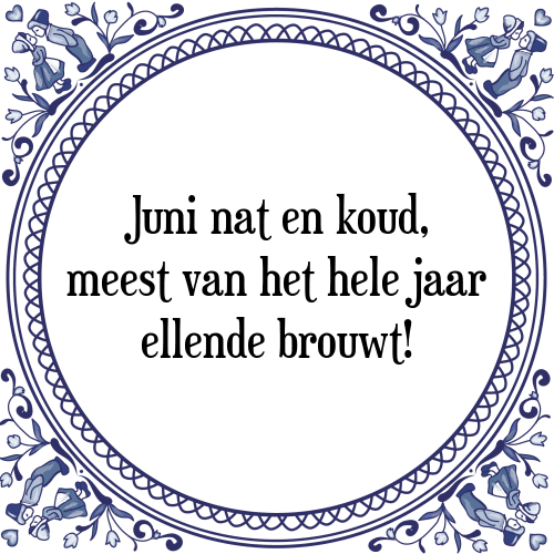 Juni nat en koud, meest van het hele jaar ellende brouwt! - Tegeltje met Spreuk