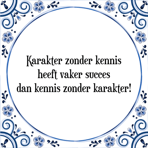 Karakter zonder kennis heeft vaker succes dan kennis zonder karakter! - Tegeltje met Spreuk