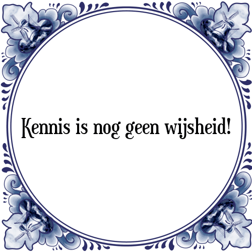 Kennis is nog geen wijsheid! - Tegeltje met Spreuk