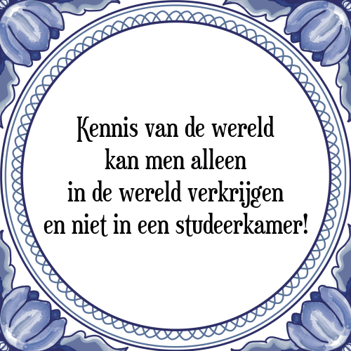 Kennis van de wereld kan men alleen in de wereld verkrijgen en niet in een studeerkamer! - Tegeltje met Spreuk