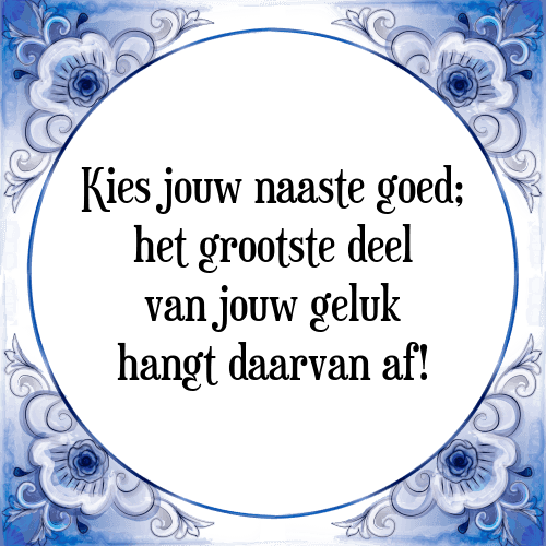 Kies jouw naaste goed; het grootste deel van jouw geluk hangt daarvan af! - Tegeltje met Spreuk