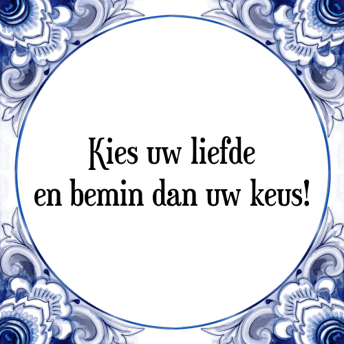 Kies uw liefde en bemin dan uw keus! - Tegeltje met Spreuk