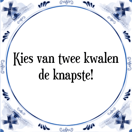 Kies van twee kwalen de knapste! - Tegeltje met Spreuk