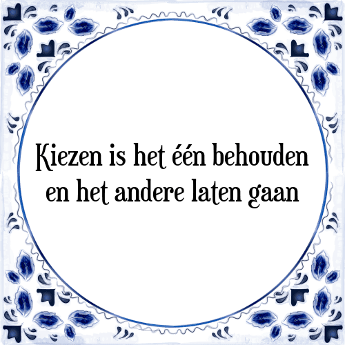 Kiezen is het één behouden en het andere laten gaan - Tegeltje met Spreuk