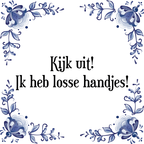 Kijk uit! Ik heb losse handjes! - Tegeltje met Spreuk