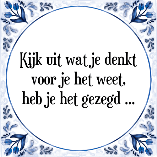 Kijk uit wat je denkt voor je het weet, heb je het gezegd. - Tegeltje met Spreuk