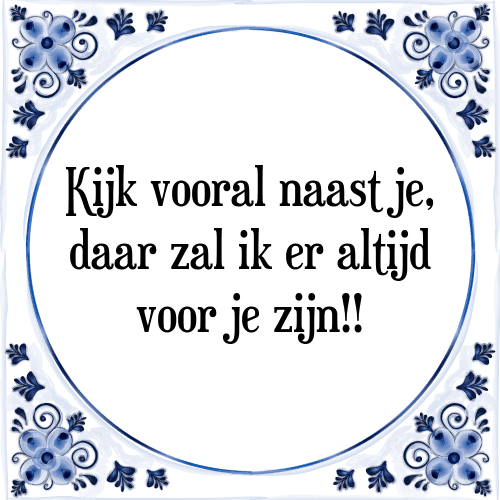 Kijk vooral naast je, daar zal ik er altijd voor je zijn!! - Tegeltje met Spreuk