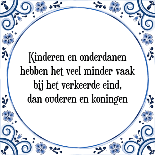 Kinderen en onderdanen hebben het veel minder vaak bij het verkeerde eind, dan ouderen en koningen - Tegeltje met Spreuk