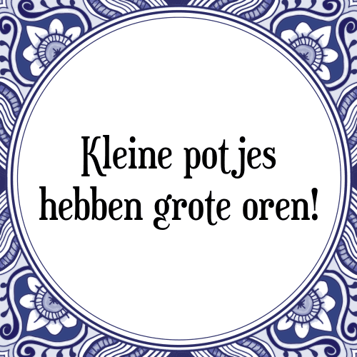 Kleine potjes hebben grote oren! - Tegeltje met Spreuk