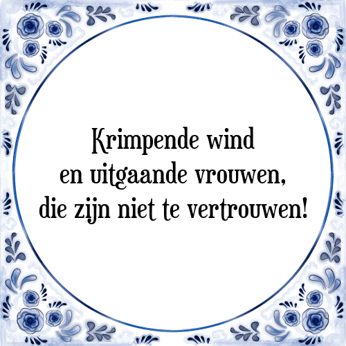 Krimpende wind en uitgaande vrouwen, die zijn niet te vertrouwen! - Tegeltje met Spreuk