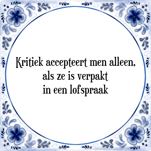 Kritiek accepteert men alleen, als ze is verpakt in een lofspraak - Tegeltje met Spreuk