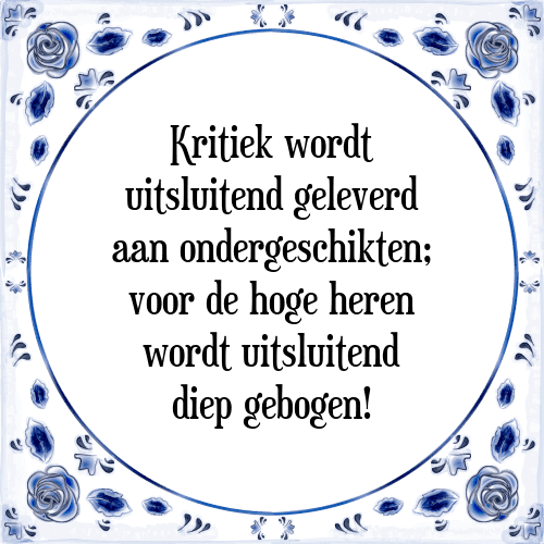 Kritiek wordt uitsluitend geleverd aan ondergeschikten; voor de hoge heren wordt uitsluitend diep gebogen! - Tegeltje met Spreuk