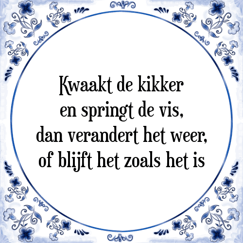 Kwaakt de kikker en springt de vis, dan verandert het weer, of blijft het zoals het is - Tegeltje met Spreuk