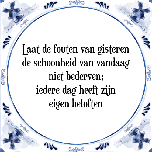 Laat de fouten van gisteren de schoonheid van vandaag niet bederven; iedere dag heeft zijn eigen beloften - Tegeltje met Spreuk