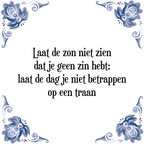 Laat de zon niet zien dat je geen zin hebt; laat de dag je niet betrappen op een traan - Tegeltje met Spreuk