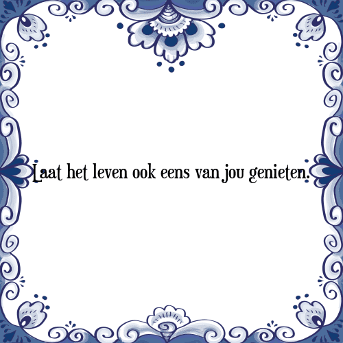 Laat het leven ook eens van jou genieten. - Tegeltje met Spreuk