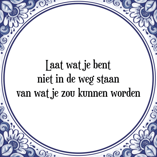 Laat wat je bent niet in de weg staan van wat je zou kunnen worden - Tegeltje met Spreuk