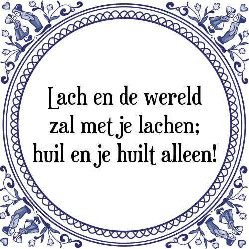 Lach en de wereld zal met je lachen; huil en je huilt alleen! - Tegeltje met Spreuk