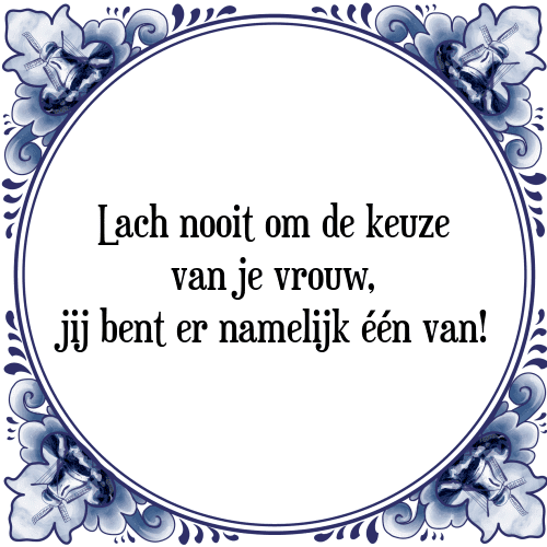 Lach nooit om de keuze van je vrouw, jij bent er namelijk één van! - Tegeltje met Spreuk