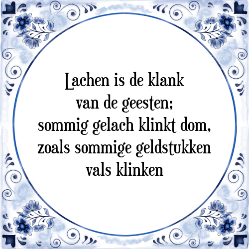 Lachen is de klank van de geesten; sommig gelach klinkt dom, zoals sommige geldstukken vals klinken - Tegeltje met Spreuk