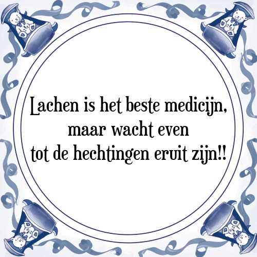 Lachen is het beste medicijn, maar wacht even tot de hechtingen eruit zijn!! - Tegeltje met Spreuk