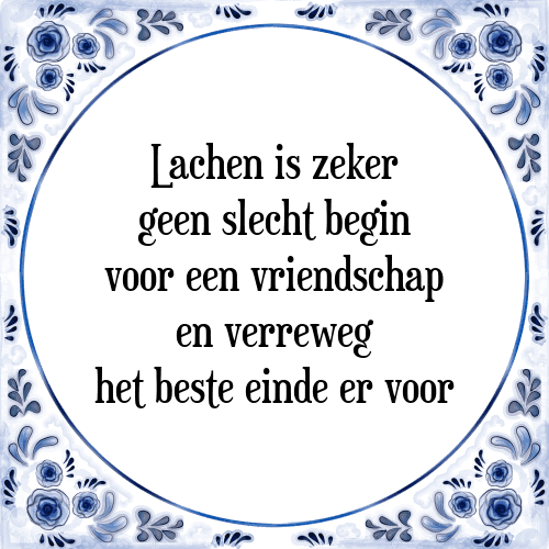 Lachen is zeker geen slecht begin voor een vriendschap en verreweg het beste einde er voor - Tegeltje met Spreuk